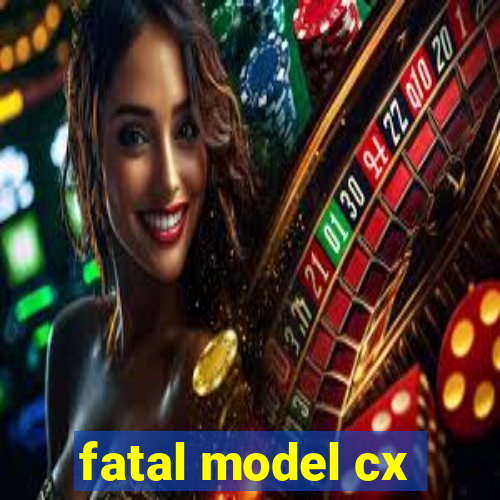 fatal model cx